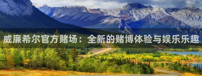 威廉希尔(williamhill)网站平台登录：威廉希尔官方赌场：全新的赌博体验