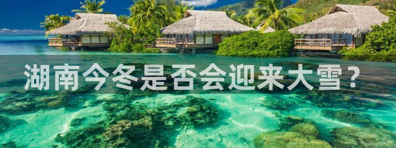 威廉希尔(williamhill)电子有限公司：湖南今冬是否会迎来大雪？