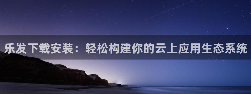 威廉希尔(williamhill)注册网页版：乐发下载安装：轻松构建你的云上应用
