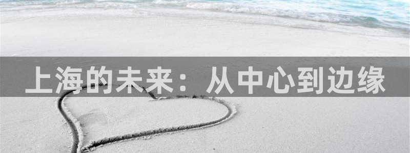 威廉希尔(williamhill)网站：上海的未来：从中心到边缘