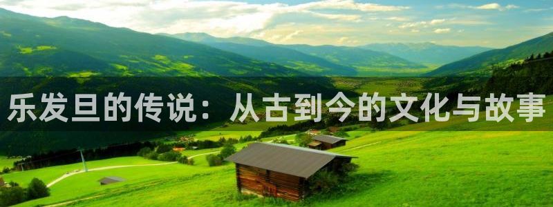 威廉希尔(williamhill)体育f开户：乐发旦的传说：从古到今的文化与故事