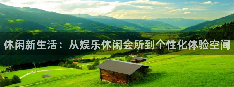 威廉希尔(williamhill)账号注册入口：休闲新生活：从娱乐休闲会所到个性