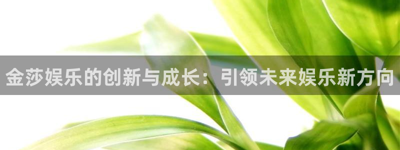 威廉希尔(williamhill)平台：金莎娱乐的创新与成长：引领未来娱乐新方向