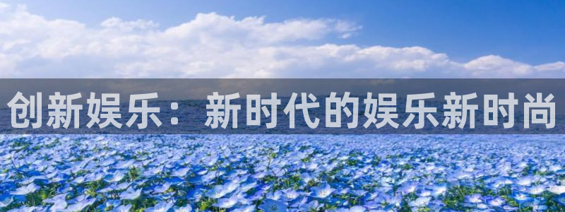 威廉希尔(williamhill)加拿大官网：创新娱乐：新时代的娱乐新时尚