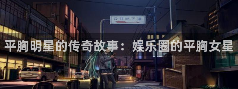 威廉希尔(williamhill)游戏：平胸明星的传奇故事：娱乐圈的平胸女星