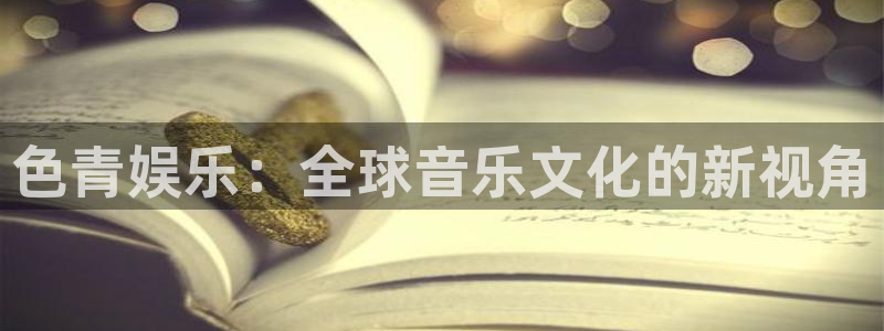 威廉希尔(williamhill)pg：色青娱乐：全球音乐文化的新视角