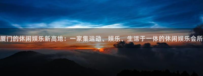 威廉希尔(williamhill)f平台注册：厦门的休闲娱乐新高地：一家集运动、