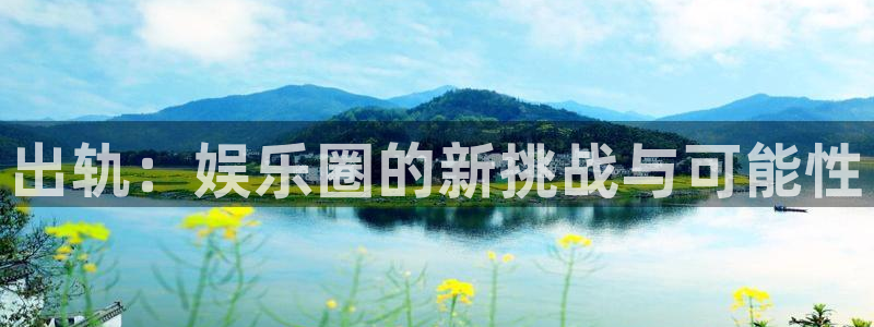 威廉希尔(williamhill)官网版：出轨：娱乐圈的新挑战与可能性