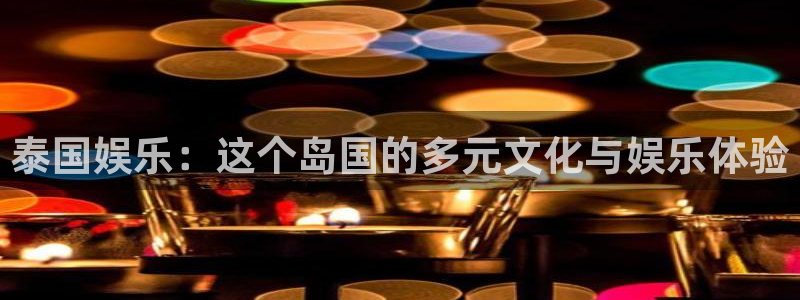 威廉希尔(williamhill)登录：泰国娱乐：这个岛国的多元文化与娱乐体验