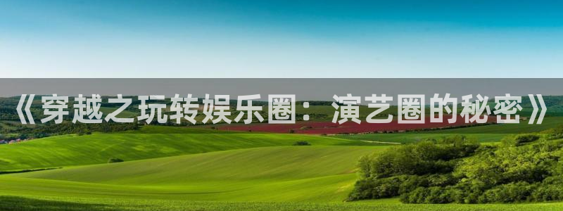 威廉希尔(williamhill)放水时间：《穿越之玩转娱乐圈：演艺圈的秘密》