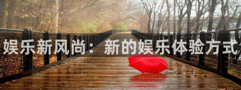 威廉希尔(williamhill)官网版：娱乐新风尚：新的娱乐体验方式